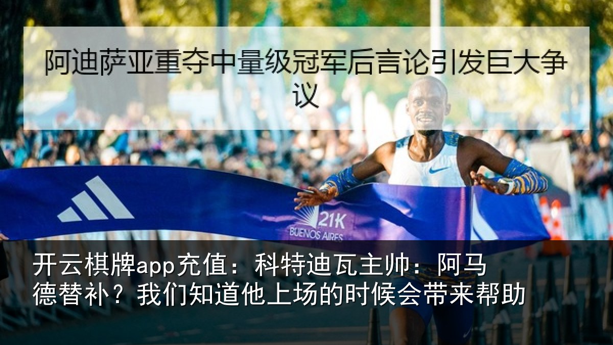 开云棋牌app充值：科特迪瓦主帅：阿马德替补？我们知道他上场的时候会带来帮助