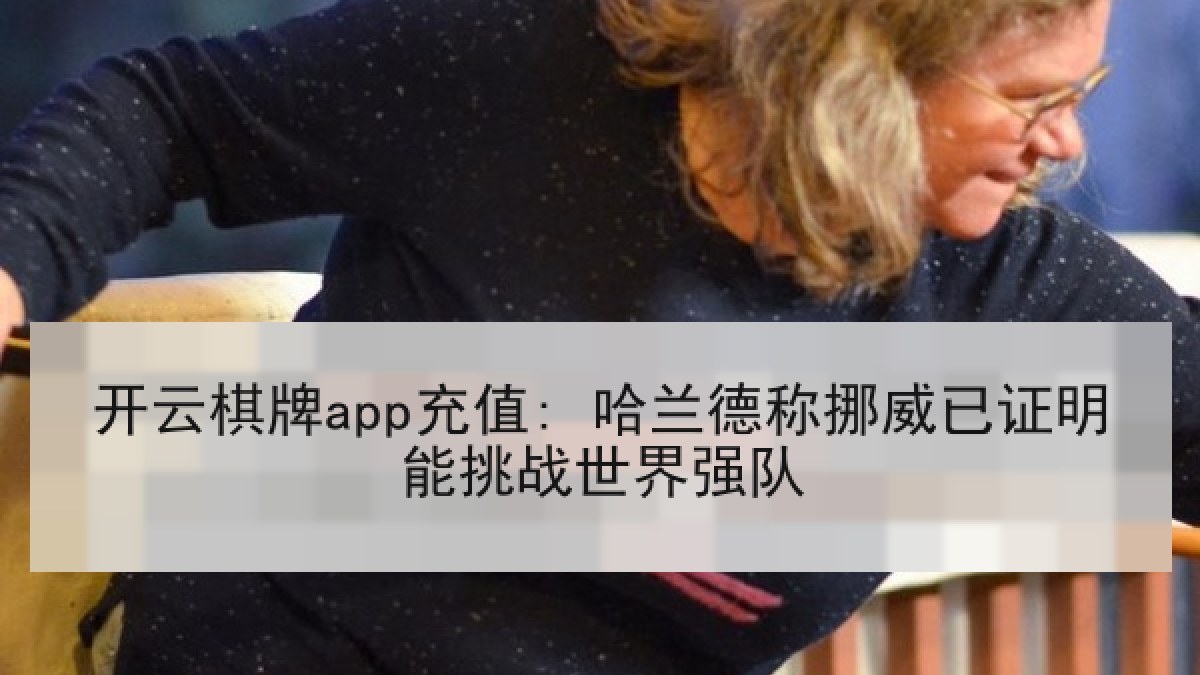 开云棋牌app充值: 哈兰德称挪威已证明能挑战世界强队
