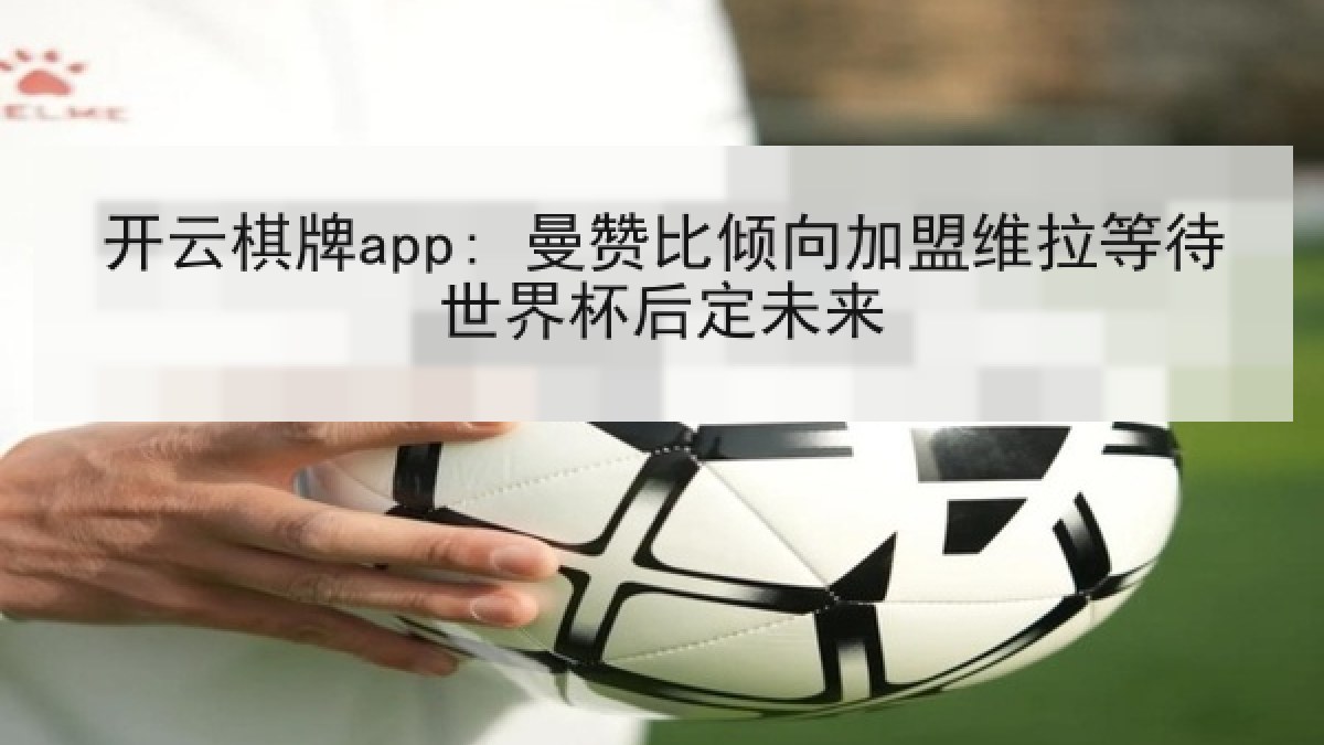 开云棋牌app: 曼赞比倾向加盟维拉等待世界杯后定未来