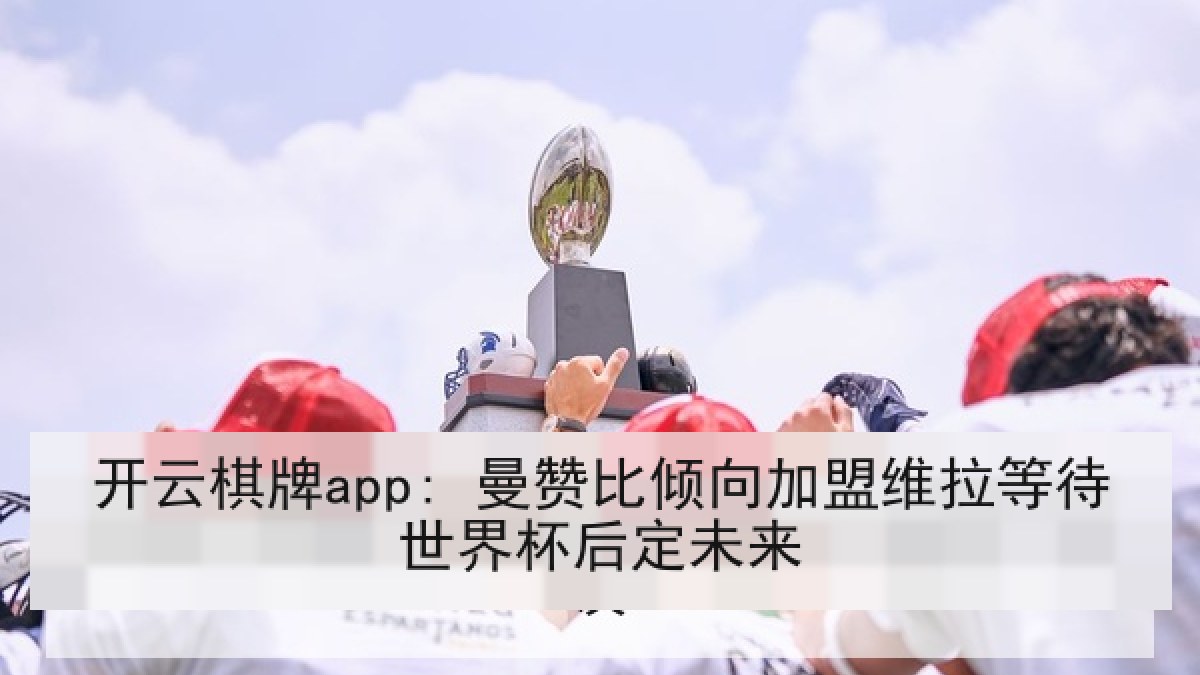开云棋牌app: 曼赞比倾向加盟维拉等待世界杯后定未来