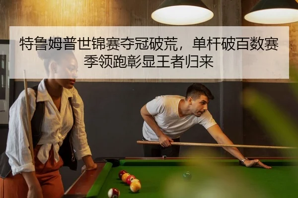特鲁姆普世锦赛夺冠破荒，单杆破百数赛季领跑彰显王者归来