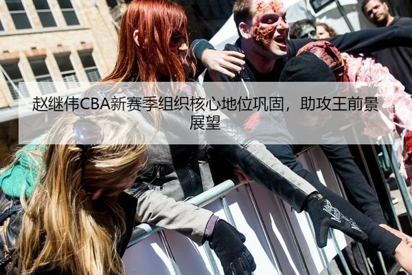 赵继伟CBA新赛季组织核心地位巩固，助攻王前景展望