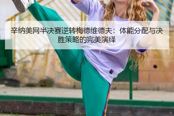 辛纳美网半决赛逆转梅德维德夫：体能分配与决胜策略的完美演绎