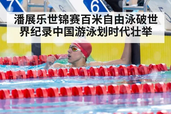 潘展乐世锦赛百米自由泳破世界纪录中国游泳划时代壮举