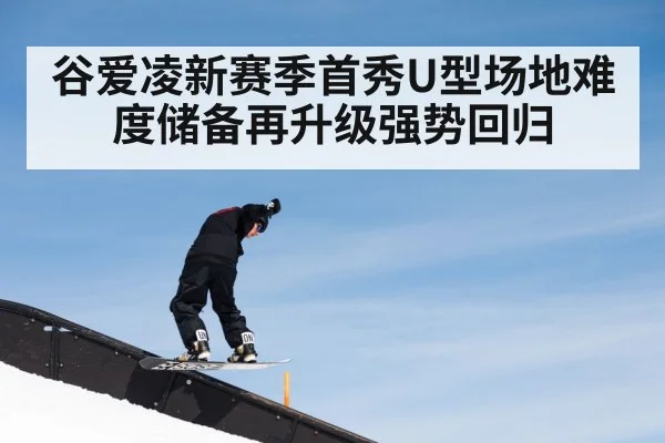 谷爱凌新赛季首秀U型场地难度储备再升级强势回归