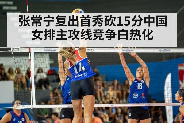 张常宁复出首秀砍15分中国女排主攻线竞争白热化