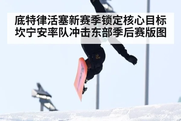底特律活塞新赛季锁定核心目标 坎宁安率队冲击东部季后赛版图