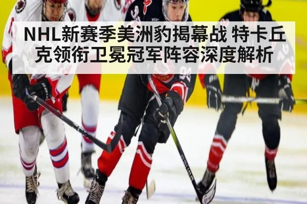 NHL新赛季美洲豹揭幕战 特卡丘克领衔卫冕冠军阵容深度解析